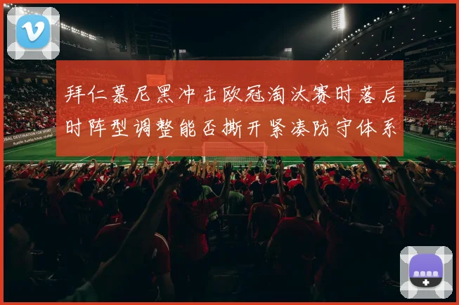 拜仁慕尼黑冲击欧冠淘汰赛时落后时阵型调整能否撕开紧凑防守体系