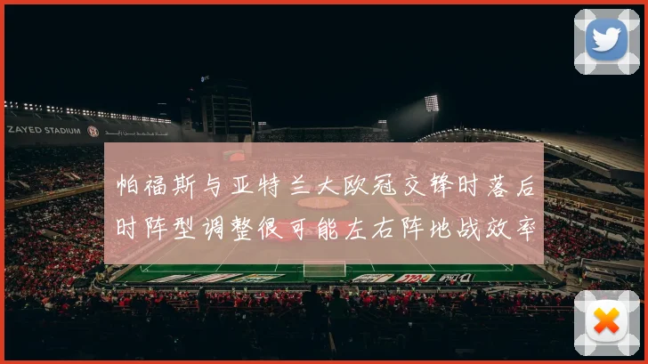 帕福斯与亚特兰大欧冠交锋时落后时阵型调整很可能左右阵地战效率