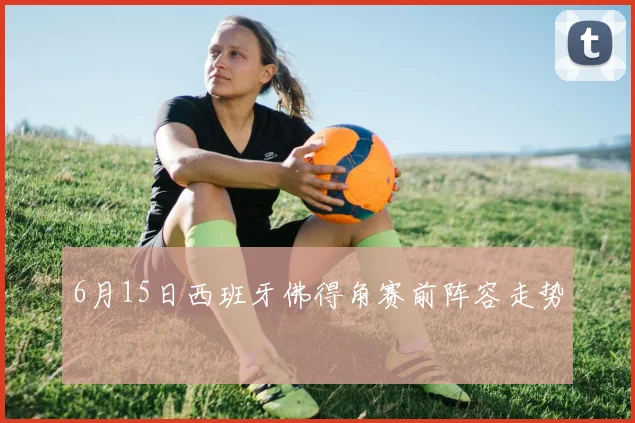 6月15日西班牙佛得角赛前阵容走势