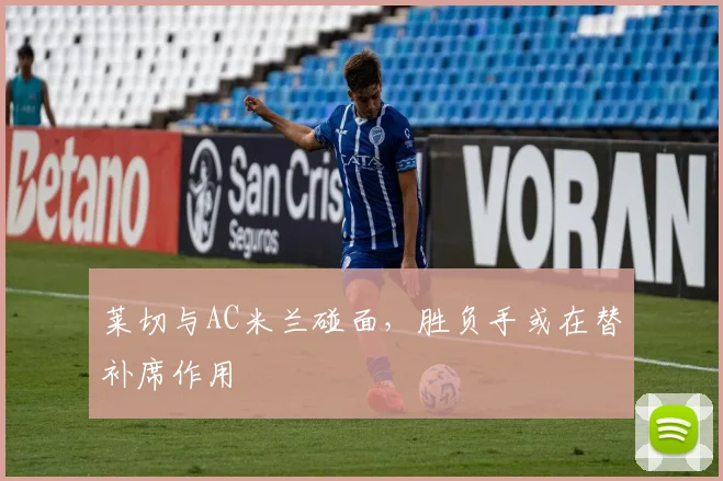 莱切与AC米兰碰面，胜负手或在替补席作用
