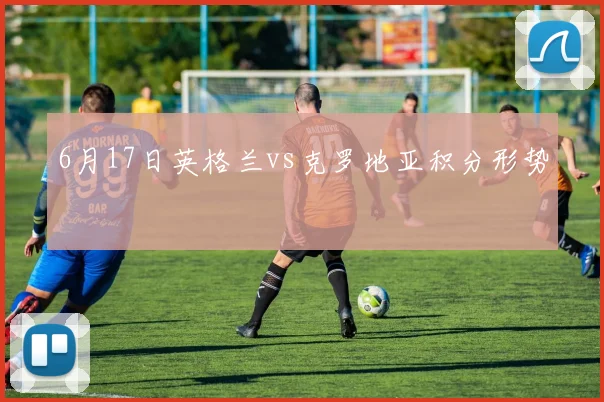 6月17日英格兰vs克罗地亚积分形势