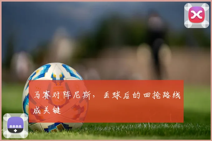 马赛对阵尼斯，丢球后的回抢路线成关键