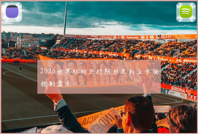 2026世界杯约旦对阿尔及利亚中场控制盘点