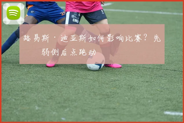 路易斯·迪亚斯如何影响比赛？先看弱侧后点跑动