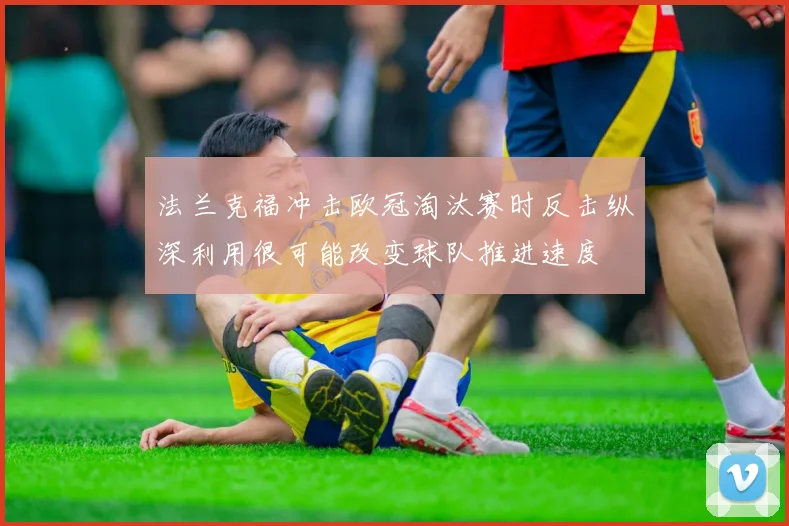 法兰克福冲击欧冠淘汰赛时反击纵深利用很可能改变球队推进速度