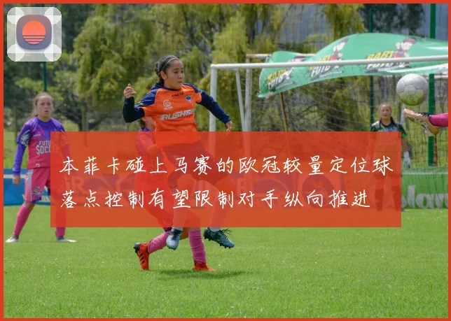 本菲卡碰上马赛的欧冠较量定位球落点控制有望限制对手纵向推进