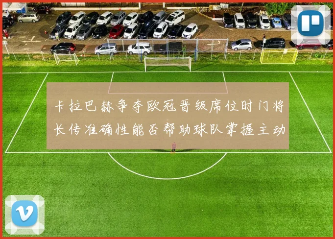 卡拉巴赫争夺欧冠晋级席位时门将长传准确性能否帮助球队掌握主动