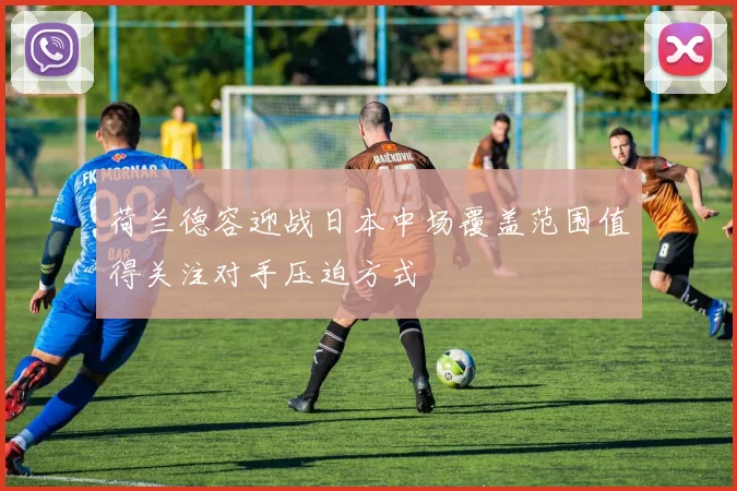 荷兰德容迎战日本中场覆盖范围值得关注对手压迫方式