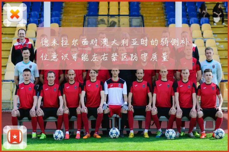 德米拉尔面对澳大利亚时的弱侧补位意识可能左右禁区防守质量