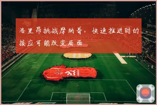 洛里昂挑战摩纳哥,快速推进时的接应可能改变局面