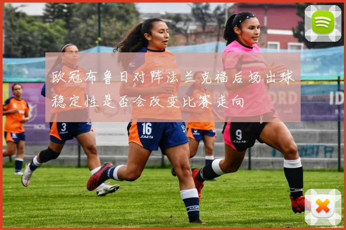 欧冠布鲁日对阵法兰克福后场出球稳定性是否会改变比赛走向