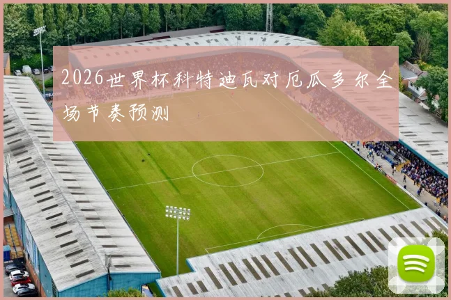 2026世界杯科特迪瓦对厄瓜多尔全场节奏预测