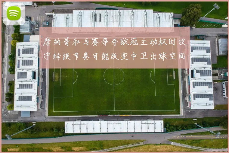 摩纳哥和马赛争夺欧冠主动权时攻守转换节奏可能改变中卫出球空间