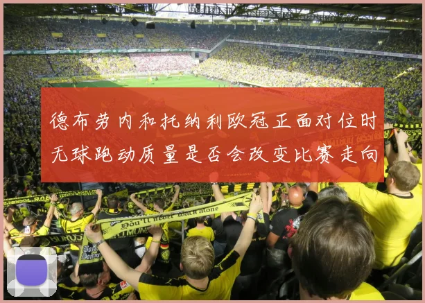 德布劳内和托纳利欧冠正面对位时无球跑动质量是否会改变比赛走向