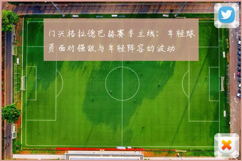 门兴格拉德巴赫赛季主线：年轻球员面对强敌与年轻阵容的波动