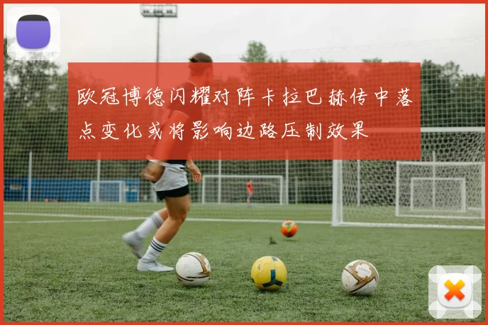 欧冠博德闪耀对阵卡拉巴赫传中落点变化或将影响边路压制效果