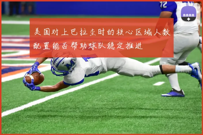 美国对上巴拉圭时的核心区域人数配置能否帮助球队稳定推进