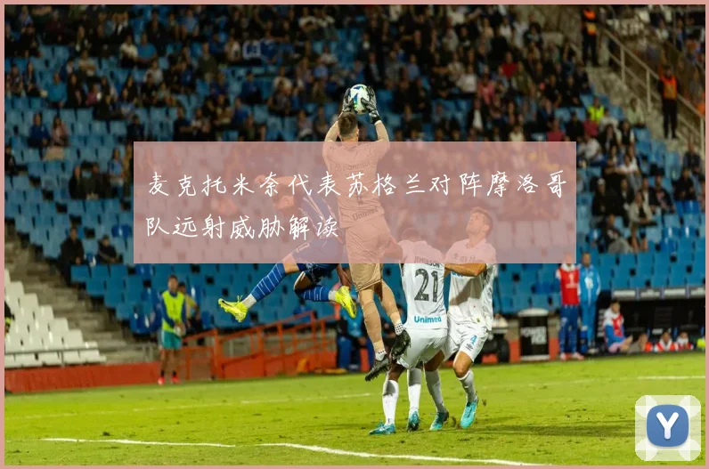 麦克托米奈代表苏格兰对阵摩洛哥队远射威胁解读