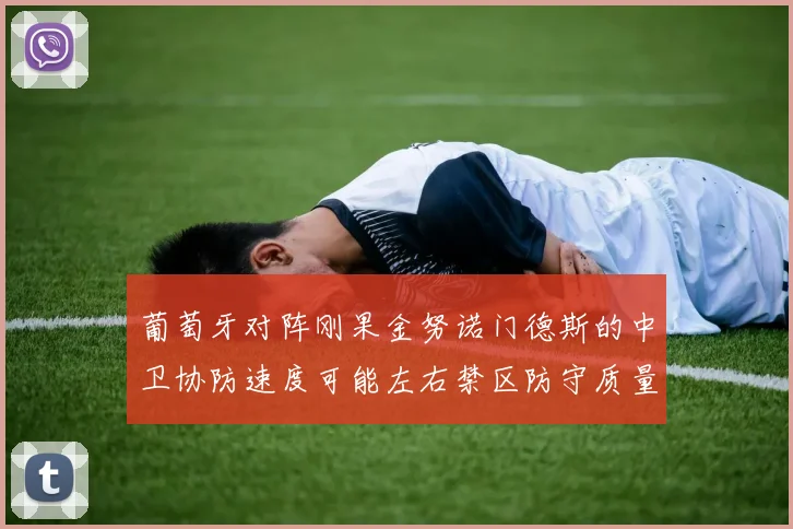 葡萄牙对阵刚果金努诺门德斯的中卫协防速度可能左右禁区防守质量