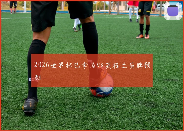 2026世界杯巴拿马vs英格兰黄牌预测