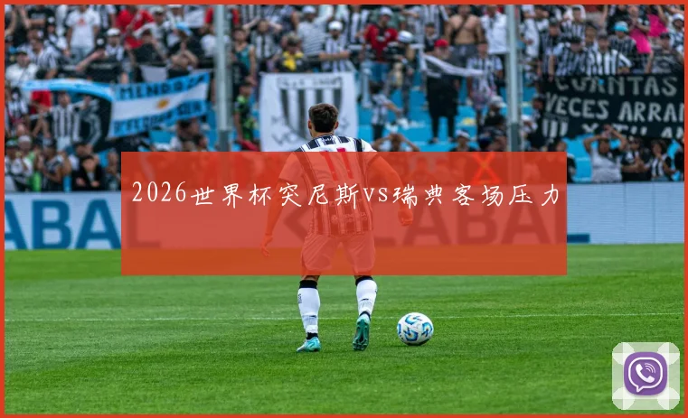 2026世界杯突尼斯vs瑞典客场压力