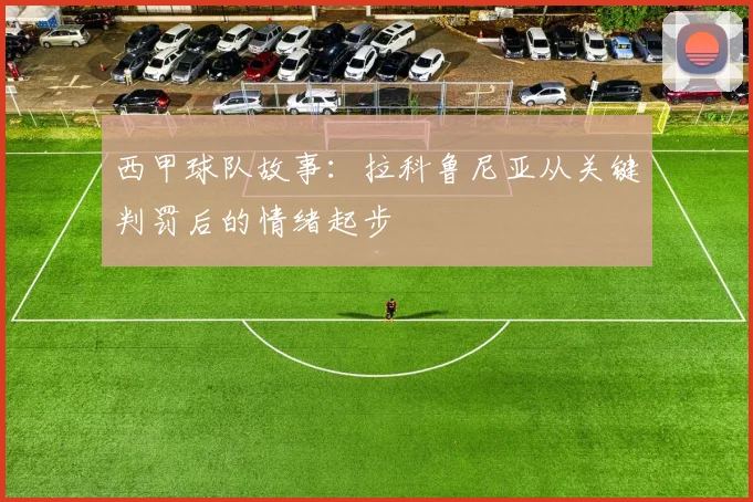 西甲球队故事：拉科鲁尼亚从关键判罚后的情绪起步
