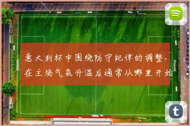 意大利杯中围绕防守纪律的调整，在主场气氛升温后通常从哪里开始