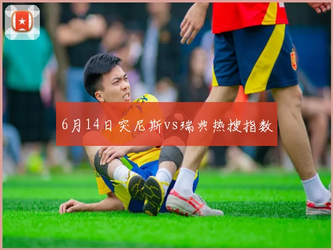 6月14日突尼斯vs瑞典热搜指数