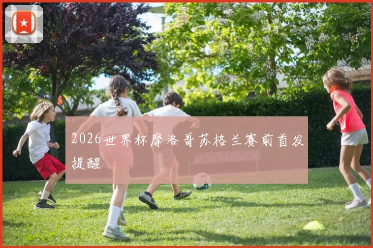 2026世界杯摩洛哥苏格兰赛前首发提醒