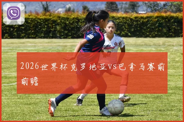 2026世界杯克罗地亚vs巴拿马赛前前瞻