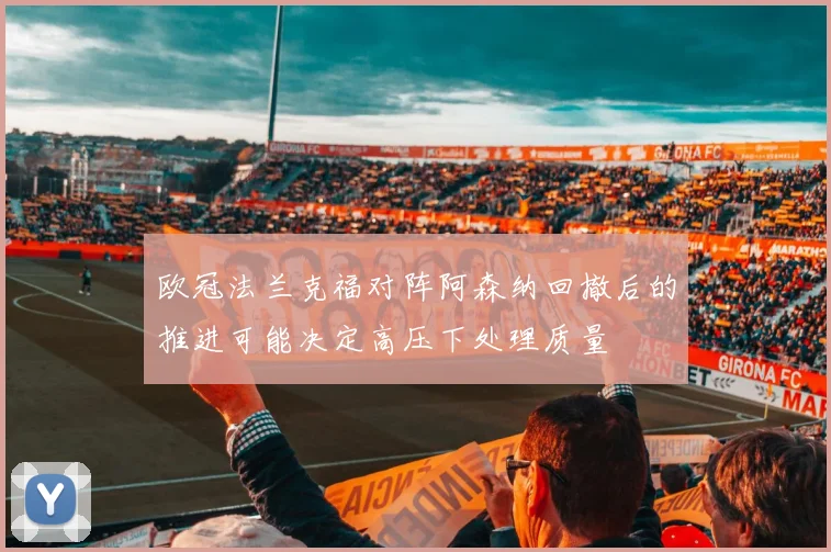欧冠法兰克福对阵阿森纳回撤后的推进可能决定高压下处理质量