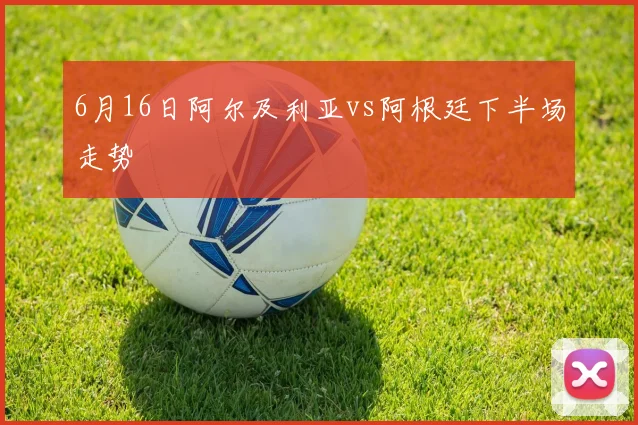 6月16日阿尔及利亚vs阿根廷下半场走势