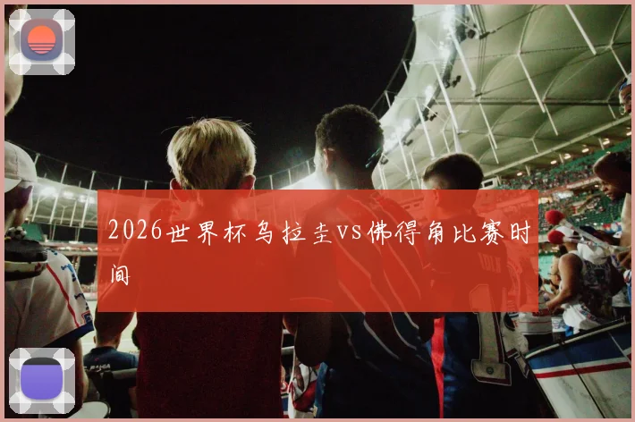 2026世界杯乌拉圭vs佛得角比赛时间