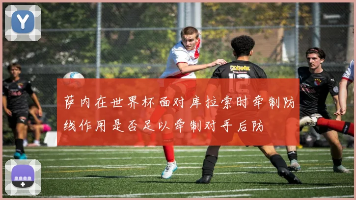 萨内在世界杯面对库拉索时牵制防线作用是否足以牵制对手后防