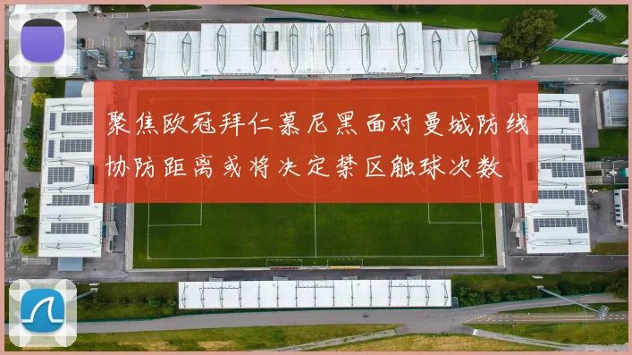 聚焦欧冠拜仁慕尼黑面对曼城防线协防距离或将决定禁区触球次数