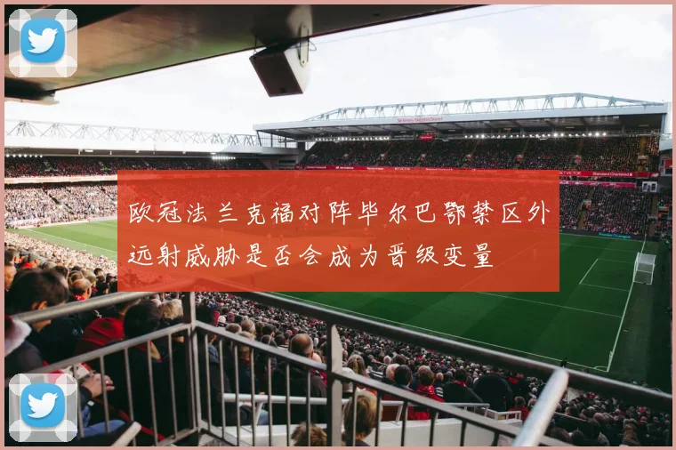 欧冠法兰克福对阵毕尔巴鄂禁区外远射威胁是否会成为晋级变量