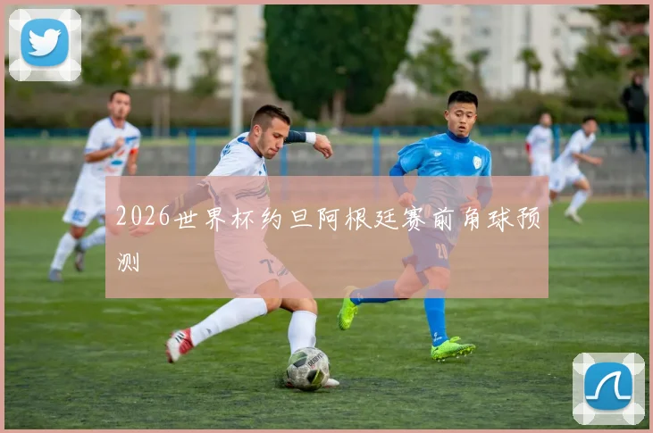 2026世界杯约旦阿根廷赛前角球预测