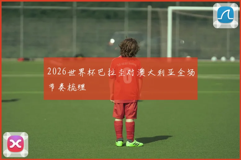 2026世界杯巴拉圭对澳大利亚全场节奏梳理