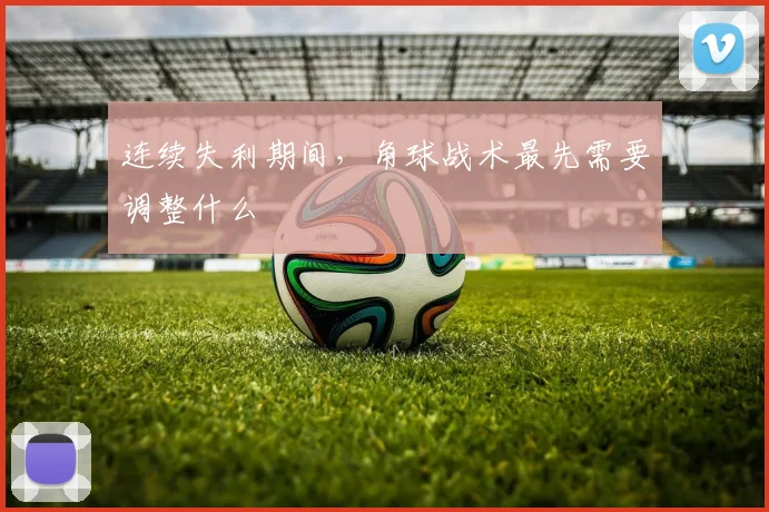 连续失利期间，角球战术最先需要调整什么