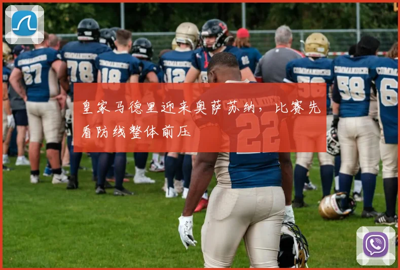 皇家马德里迎来奥萨苏纳，比赛先看防线整体前压