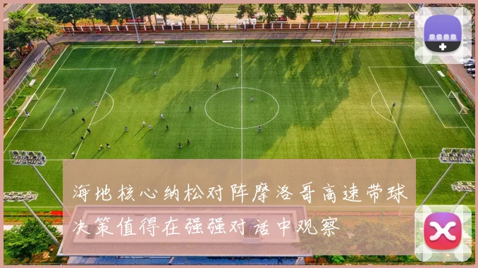 海地核心纳松对阵摩洛哥高速带球决策值得在强强对话中观察