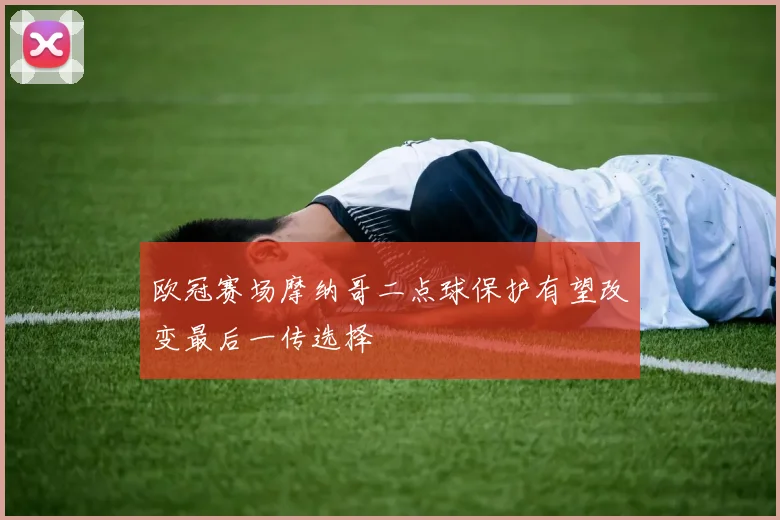 欧冠赛场摩纳哥二点球保护有望改变最后一传选择