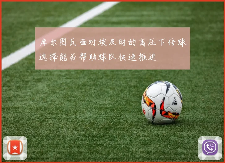 库尔图瓦面对埃及时的高压下传球选择能否帮助球队快速推进