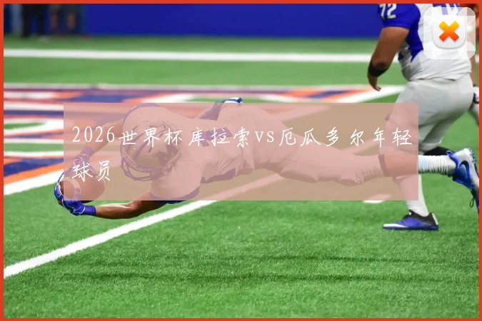 2026世界杯库拉索vs厄瓜多尔年轻球员