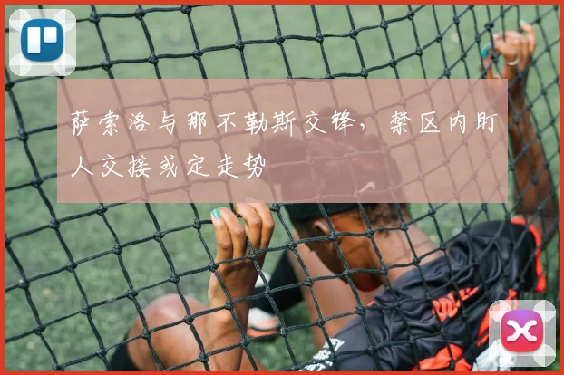 萨索洛与那不勒斯交锋，禁区内盯人交接或定走势