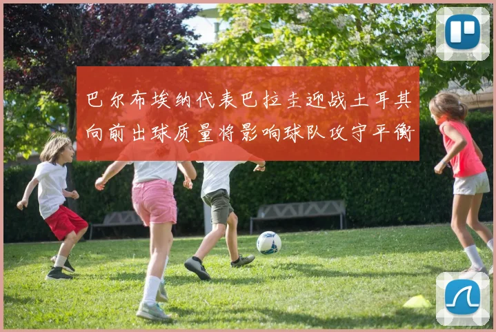 巴尔布埃纳代表巴拉圭迎战土耳其向前出球质量将影响球队攻守平衡