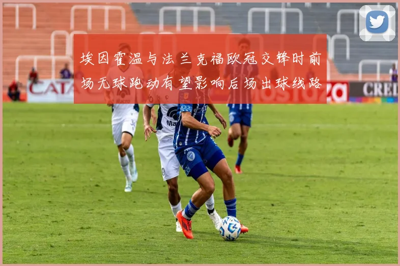 埃因霍温与法兰克福欧冠交锋时前场无球跑动有望影响后场出球线路