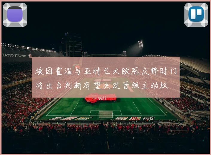 埃因霍温与亚特兰大欧冠交锋时门将出击判断有望决定晋级主动权