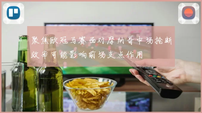聚焦欧冠马赛面对摩纳哥中场抢断效率可能影响前场支点作用