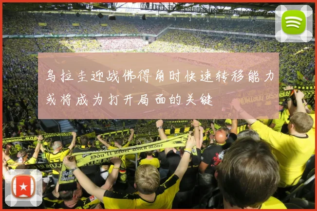 乌拉圭迎战佛得角时快速转移能力或将成为打开局面的关键